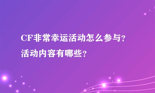 CF非常幸运活动怎么参与？活动内容有哪些？