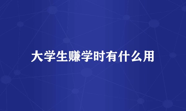 大学生赚学时有什么用