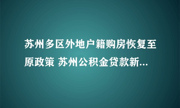 苏州多区外地户籍购房恢复至原政策 苏州公积金贷款新政策2022