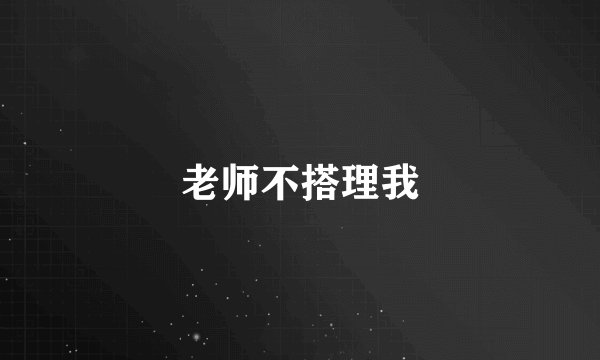 老师不搭理我