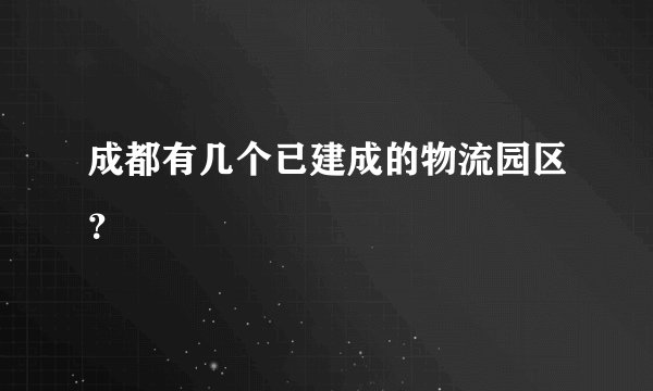 成都有几个已建成的物流园区?