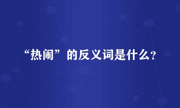 “热闹”的反义词是什么？