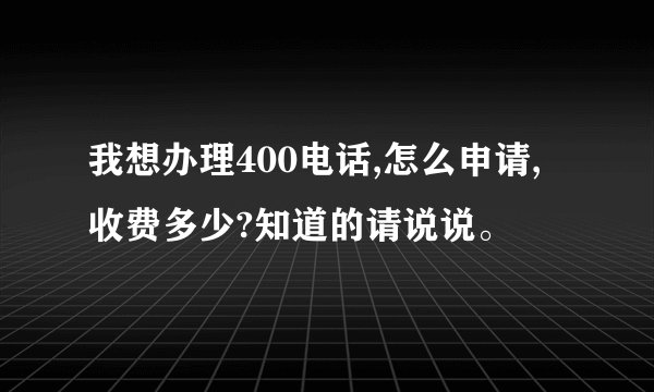 我想办理400电话,怎么申请,收费多少?知道的请说说。