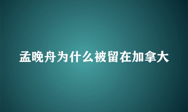 孟晚舟为什么被留在加拿大