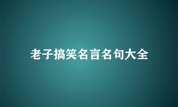 老子搞笑名言名句大全