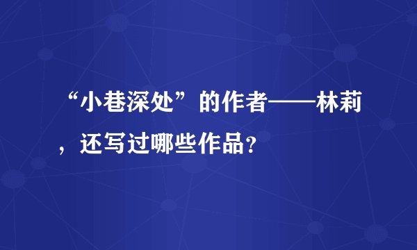 “小巷深处”的作者——林莉，还写过哪些作品？