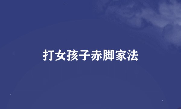 打女孩子赤脚家法