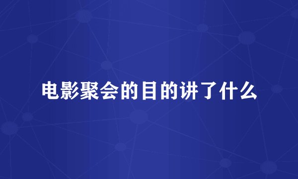 电影聚会的目的讲了什么