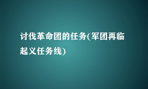 讨伐革命团的任务(军团再临起义任务线)