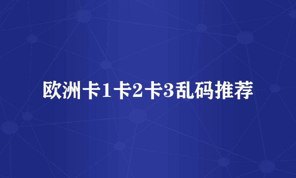 欧洲卡1卡2卡3乱码推荐