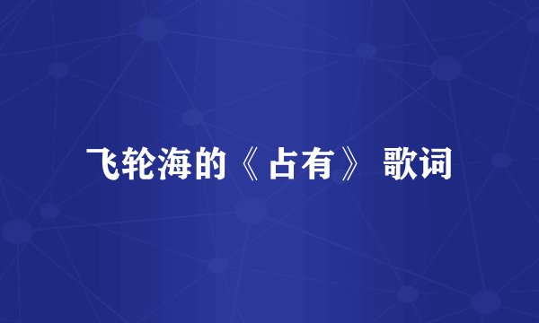 飞轮海的《占有》 歌词