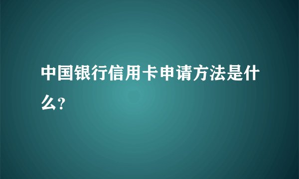 中国银行信用卡申请方法是什么？