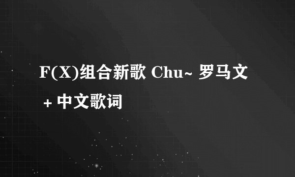 F(X)组合新歌 Chu~ 罗马文＋中文歌词
