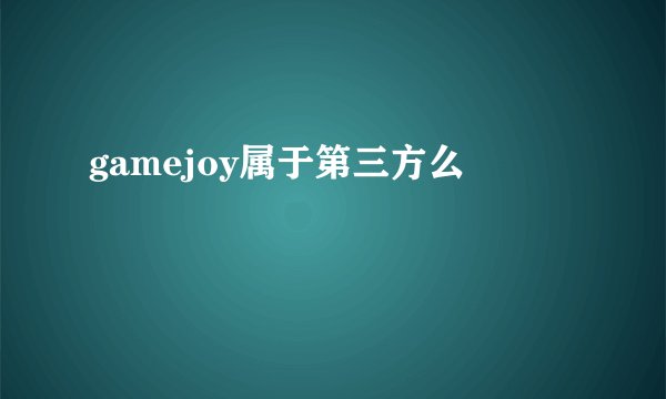 gamejoy属于第三方么