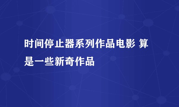 时间停止器系列作品电影 算是一些新奇作品
