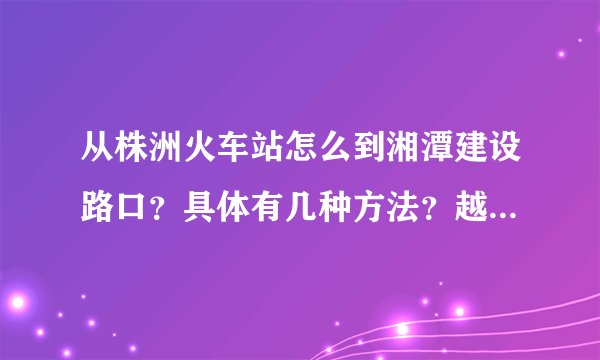 从株洲火车站怎么到湘潭建设路口？具体有几种方法？越详细越好