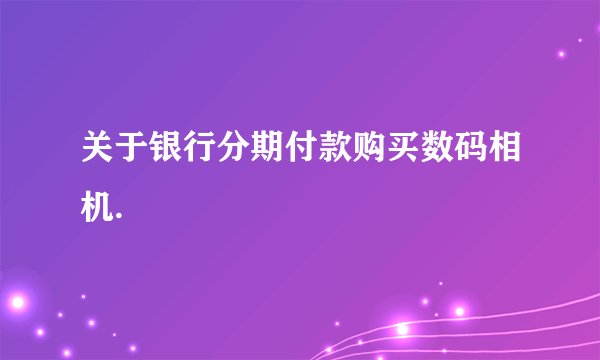 关于银行分期付款购买数码相机.