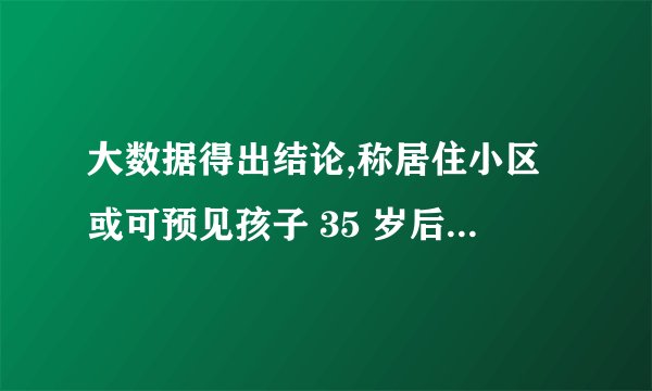 大数据得出结论,称居住小区或可预见孩子 35 岁后收入,对此
