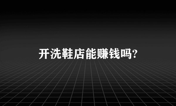 开洗鞋店能赚钱吗?