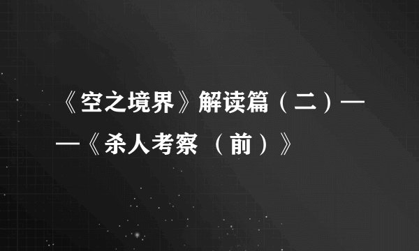 《空之境界》解读篇（二）——《杀人考察 （前）》