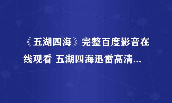 《五湖四海》完整百度影音在线观看 五湖四海迅雷高清下载有吗