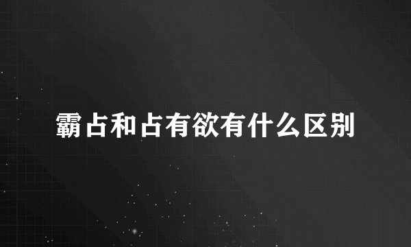 霸占和占有欲有什么区别