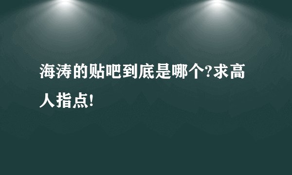 海涛的贴吧到底是哪个?求高人指点!
