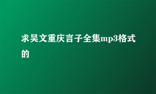 求吴文重庆言子全集mp3格式的