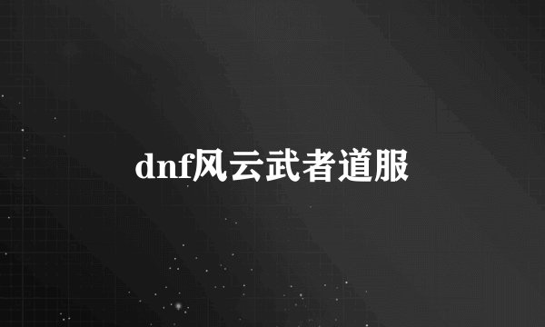 dnf风云武者道服