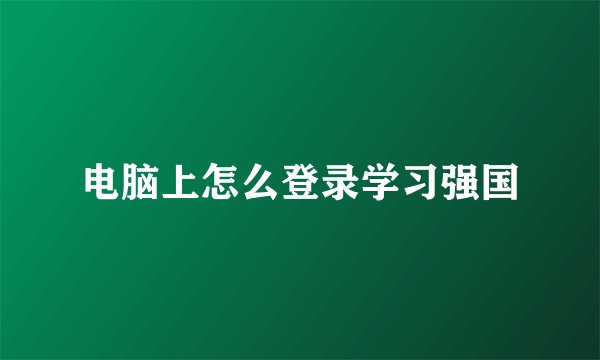 电脑上怎么登录学习强国