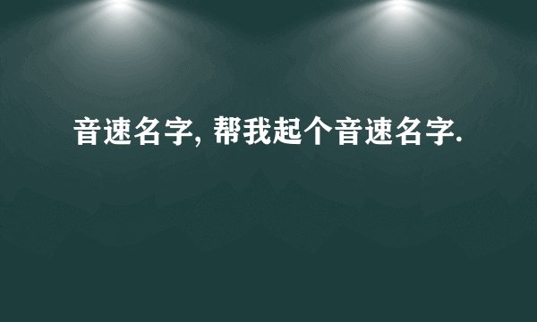 音速名字, 帮我起个音速名字.