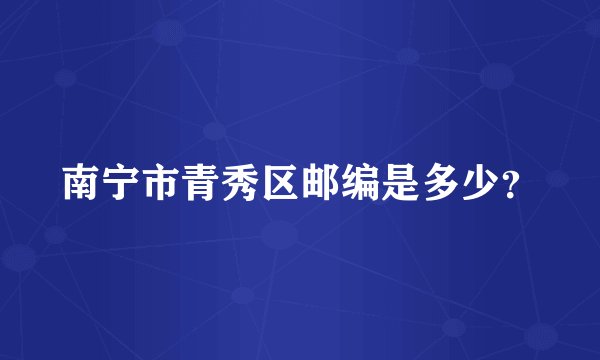 南宁市青秀区邮编是多少？