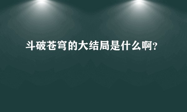 斗破苍穹的大结局是什么啊？