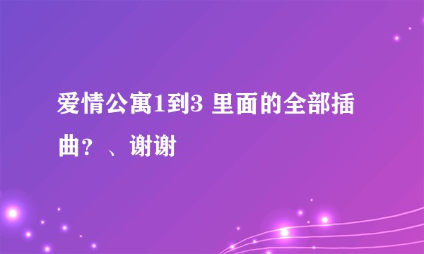 爱情公寓1到3 里面的全部插曲？、谢谢