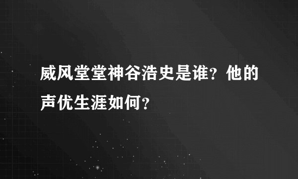 威风堂堂神谷浩史是谁？他的声优生涯如何？