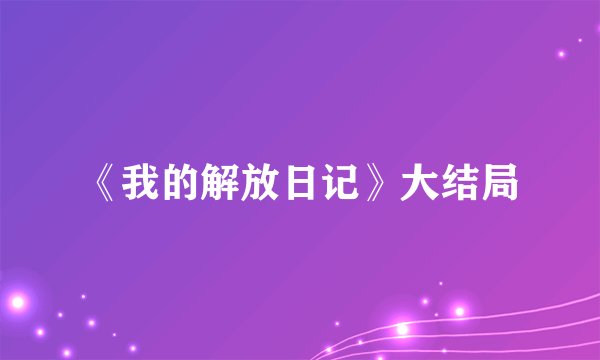《我的解放日记》大结局
