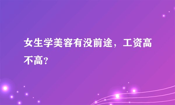 女生学美容有没前途,工资高不高?