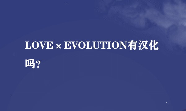 LOVE×EVOLUTION有汉化吗？