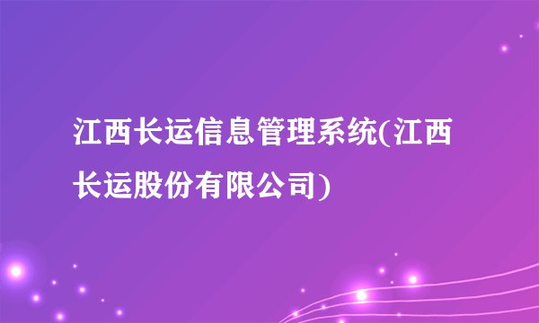 江西长运信息管理系统(江西长运股份有限公司)