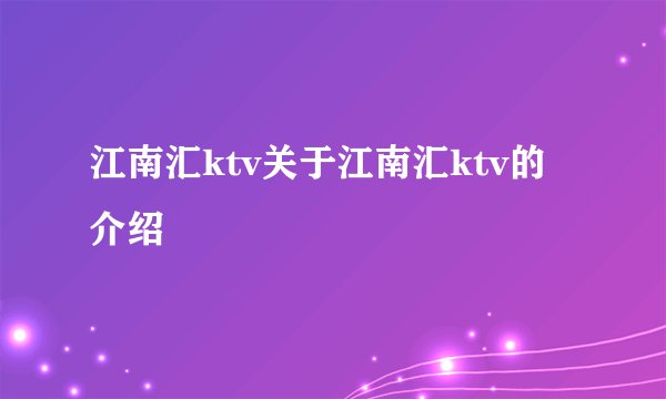 江南汇ktv关于江南汇ktv的介绍