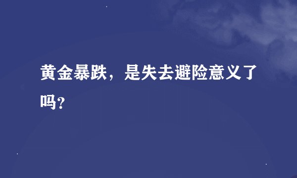 黄金暴跌，是失去避险意义了吗？