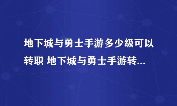 地下城与勇士手游多少级可以转职 地下城与勇士手游转职等级介绍