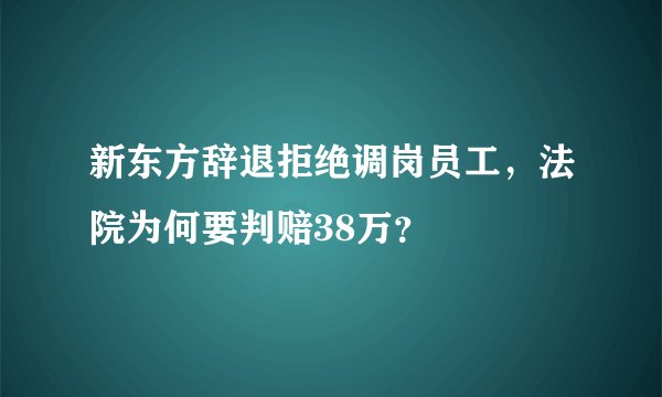 新东方辞退拒绝调岗员工，法院为何要判赔38万？