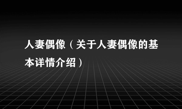 人妻偶像（关于人妻偶像的基本详情介绍）