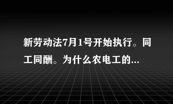 新劳动法7月1号开始执行。同工同酬。为什么农电工的工资还是只拿600多，湖北省什么时候可以同工同酬。