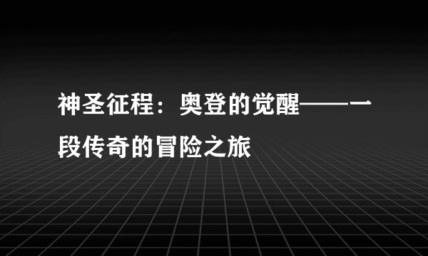 神圣征程：奥登的觉醒——一段传奇的冒险之旅