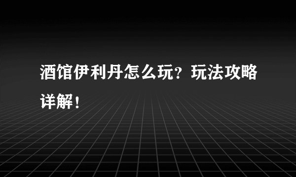 酒馆伊利丹怎么玩？玩法攻略详解！