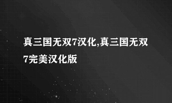 真三国无双7汉化,真三国无双7完美汉化版