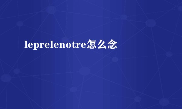 leprelenotre怎么念