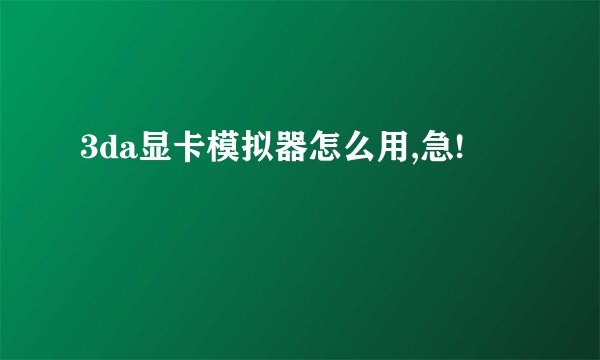 3da显卡模拟器怎么用,急!